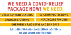 A graphic that says "We Need A COVID-Relief Package Now! We Need: Unemployment benefits, childcare funding, eviction protections, healthcare funding, emergency paid leave and sick days. Across the bottom is the information to call or text your senator.